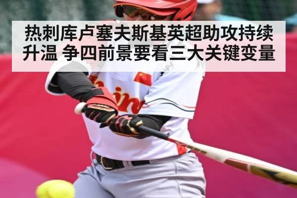 热刺库卢塞夫斯基英超助攻持续升温 争四前景要看三大关键变量 | kaiyun