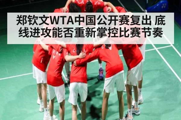 郑钦文WTA中国公开赛复出 底线进攻能否重新掌控比赛节奏(kaiyun)